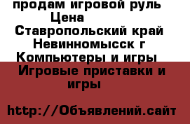 продам игровой руль › Цена ­ 2 000 - Ставропольский край, Невинномысск г. Компьютеры и игры » Игровые приставки и игры   